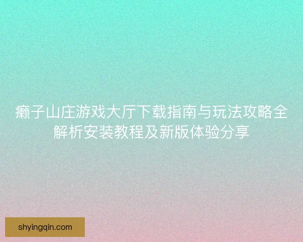 癞子山庄游戏大厅下载指南与玩法攻略全解析安装教程及新版体验分享