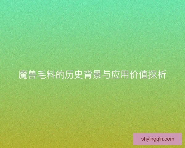 魔兽毛料的历史背景与应用价值探析