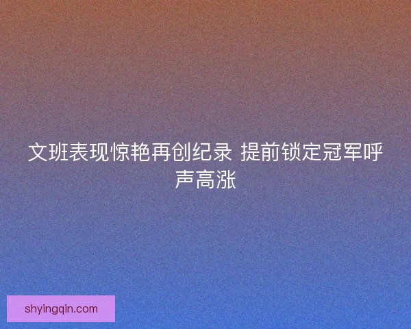 文班表现惊艳再创纪录 提前锁定冠军呼声高涨